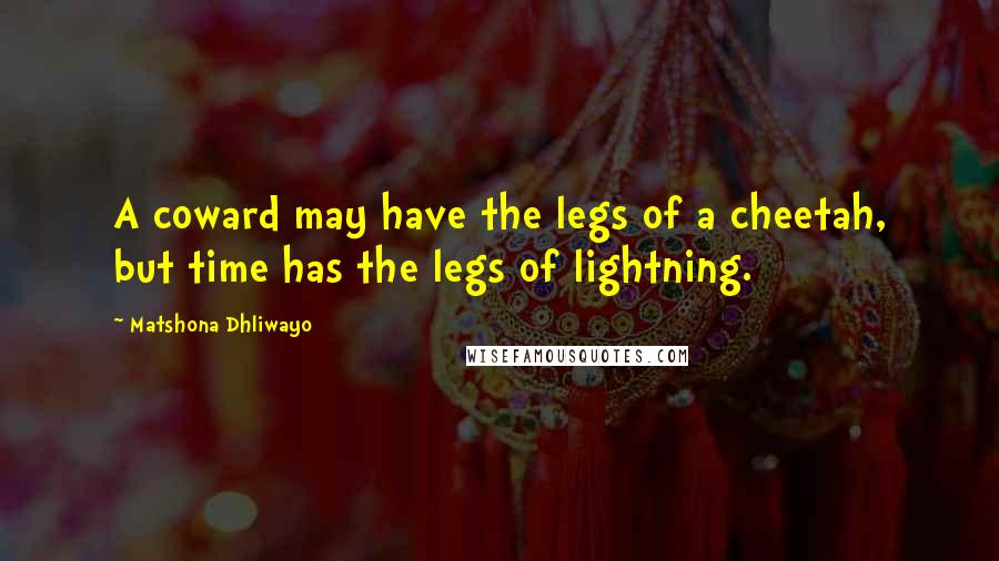 Matshona Dhliwayo Quotes: A coward may have the legs of a cheetah, but time has the legs of lightning.