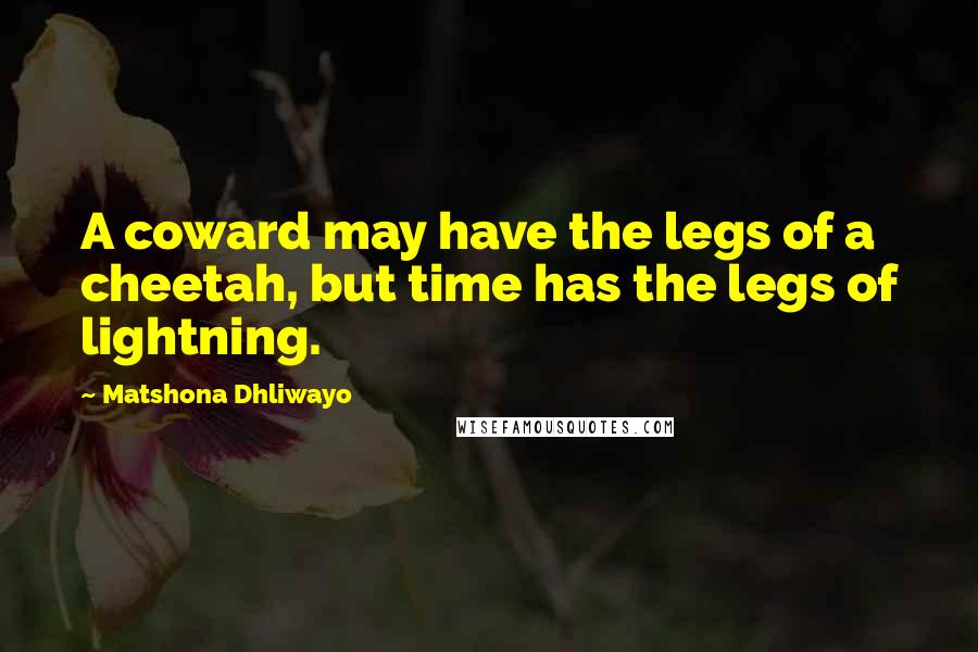 Matshona Dhliwayo Quotes: A coward may have the legs of a cheetah, but time has the legs of lightning.