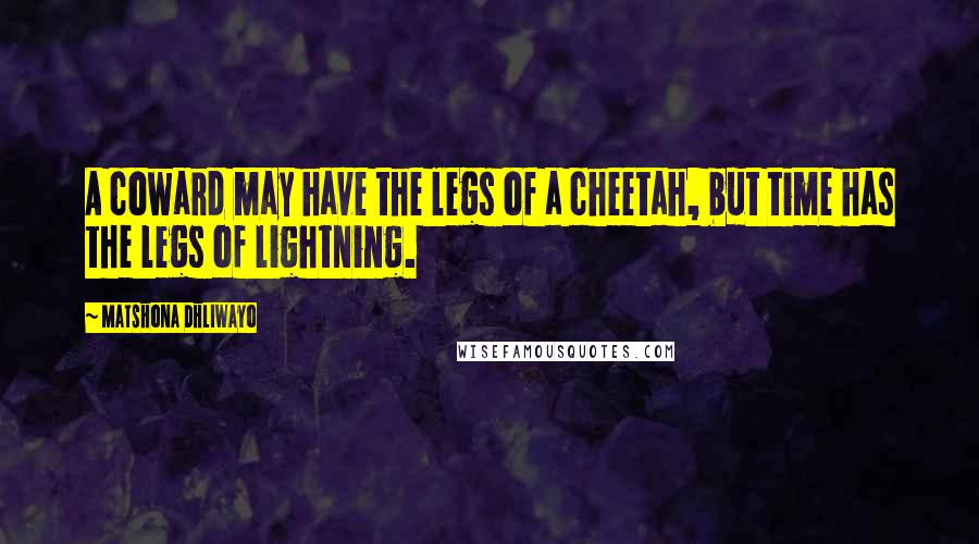 Matshona Dhliwayo Quotes: A coward may have the legs of a cheetah, but time has the legs of lightning.
