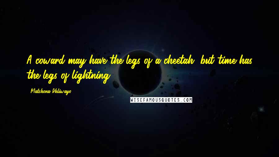 Matshona Dhliwayo Quotes: A coward may have the legs of a cheetah, but time has the legs of lightning.