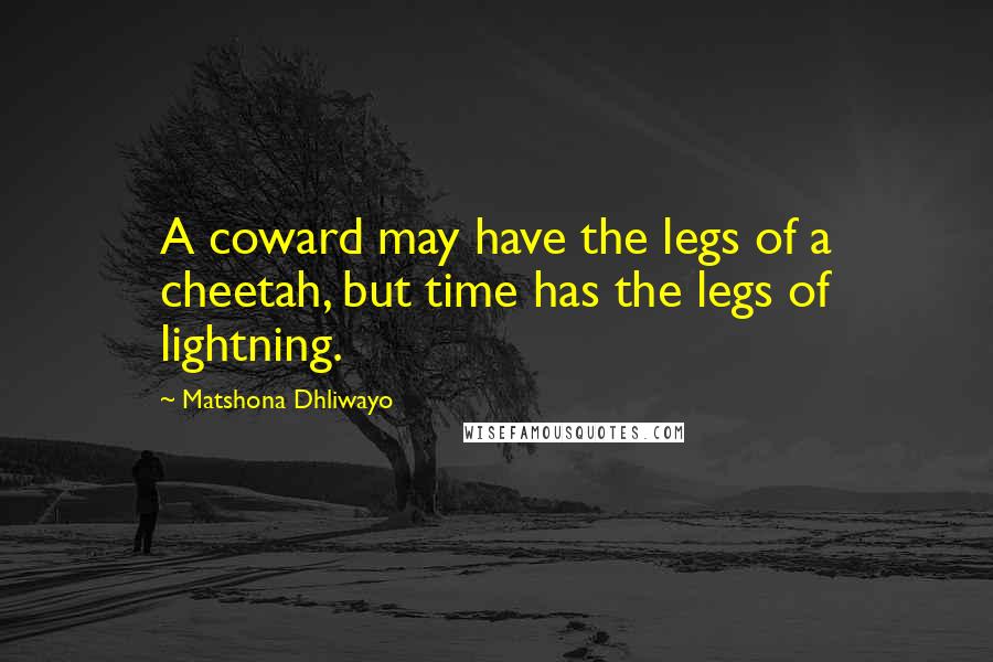 Matshona Dhliwayo Quotes: A coward may have the legs of a cheetah, but time has the legs of lightning.