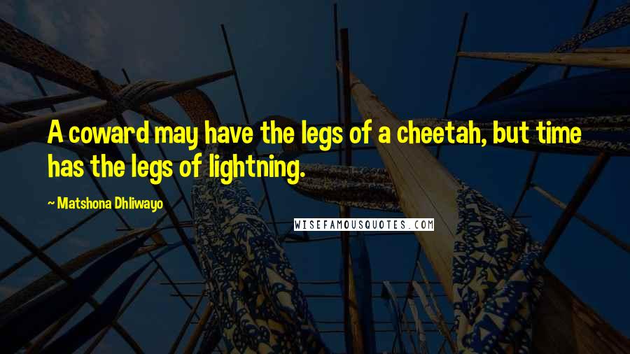 Matshona Dhliwayo Quotes: A coward may have the legs of a cheetah, but time has the legs of lightning.