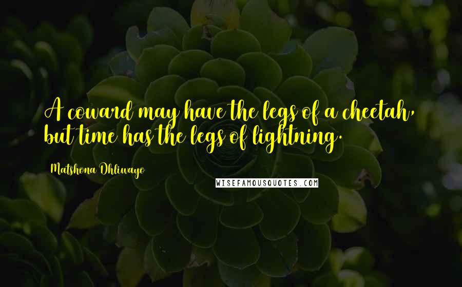 Matshona Dhliwayo Quotes: A coward may have the legs of a cheetah, but time has the legs of lightning.