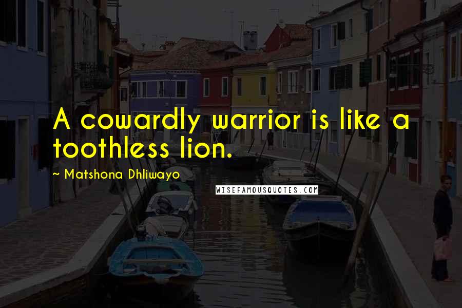 Matshona Dhliwayo Quotes: A cowardly warrior is like a toothless lion.