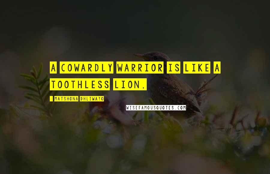 Matshona Dhliwayo Quotes: A cowardly warrior is like a toothless lion.
