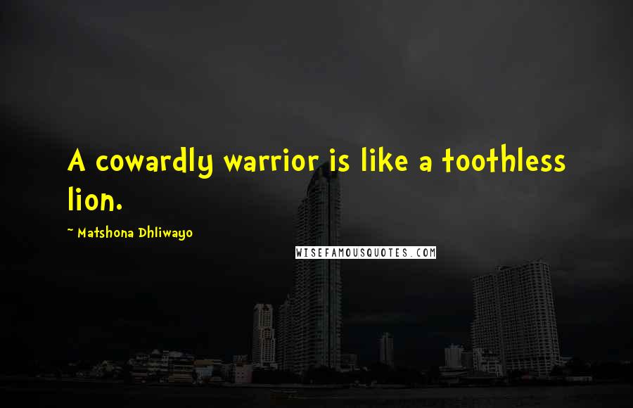Matshona Dhliwayo Quotes: A cowardly warrior is like a toothless lion.
