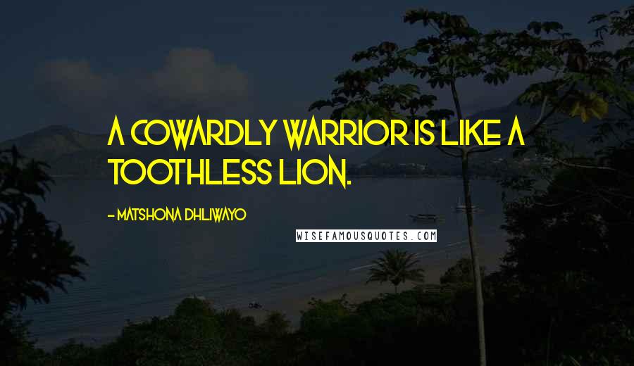 Matshona Dhliwayo Quotes: A cowardly warrior is like a toothless lion.