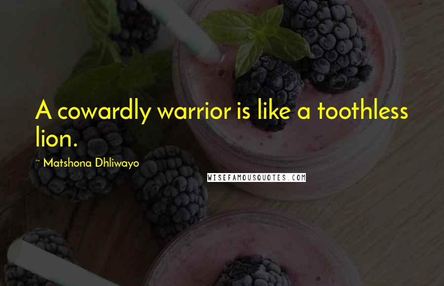 Matshona Dhliwayo Quotes: A cowardly warrior is like a toothless lion.