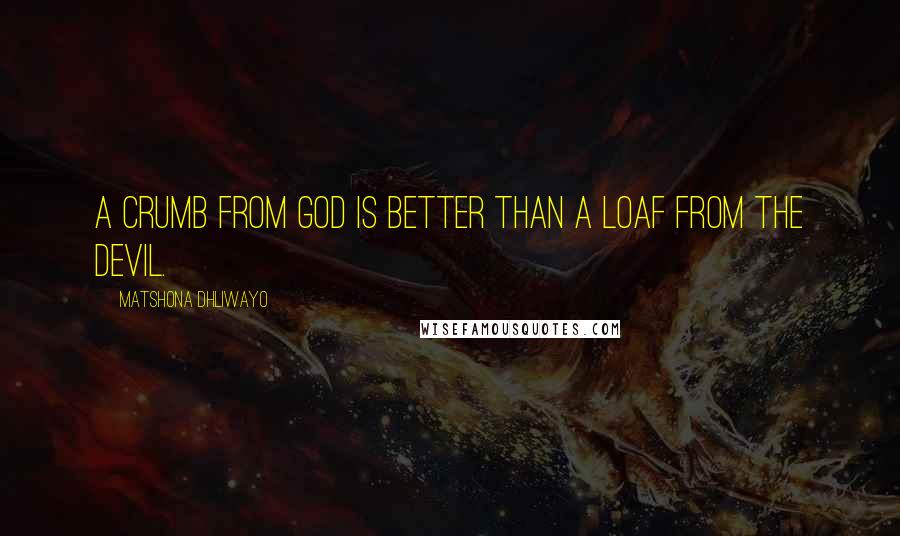 Matshona Dhliwayo Quotes: A crumb from God is better than a loaf from the devil.