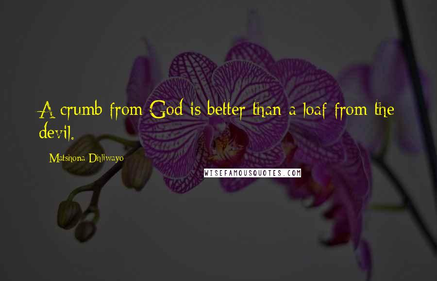 Matshona Dhliwayo Quotes: A crumb from God is better than a loaf from the devil.