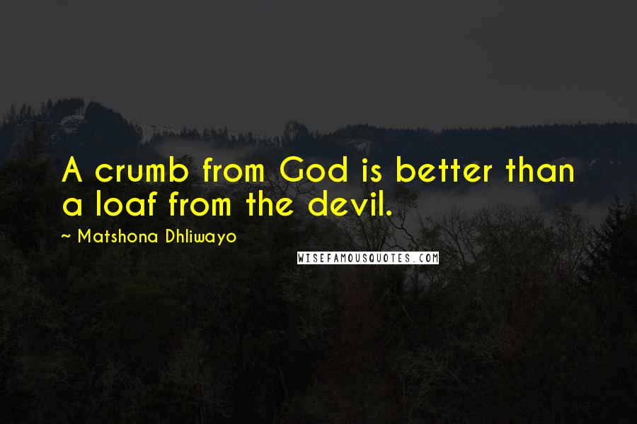 Matshona Dhliwayo Quotes: A crumb from God is better than a loaf from the devil.