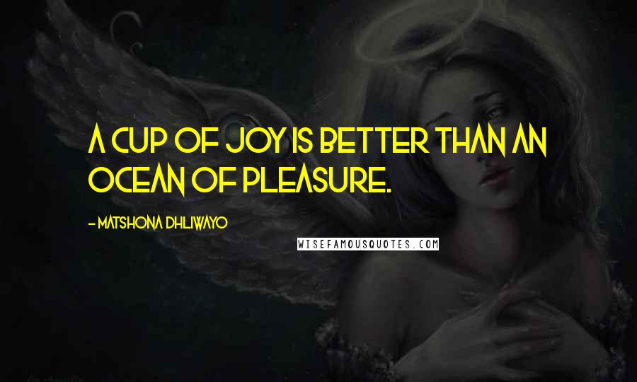 Matshona Dhliwayo Quotes: A cup of joy is better than an ocean of pleasure.