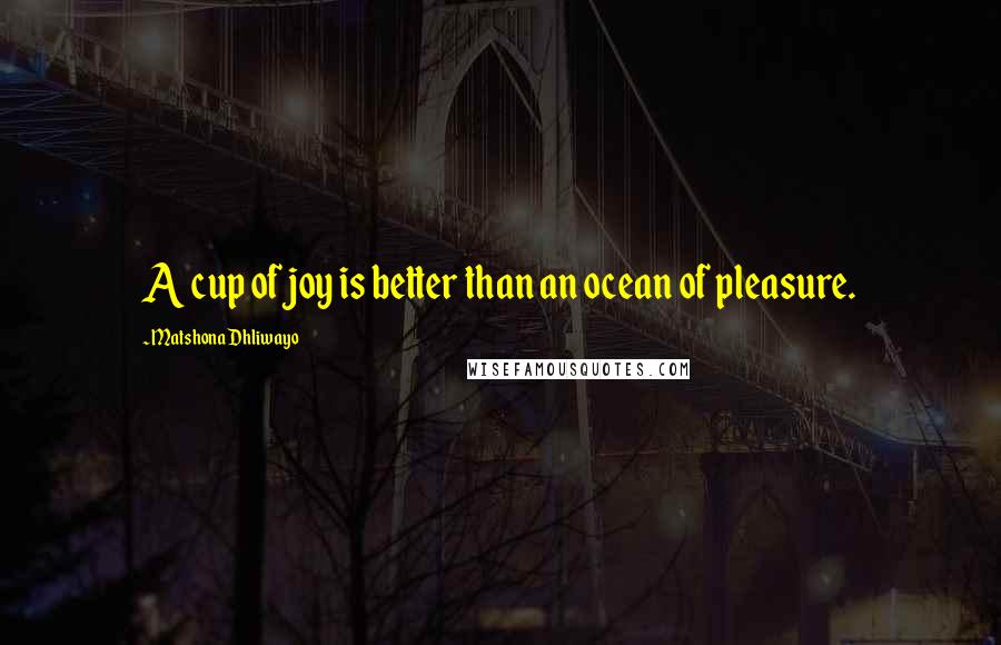 Matshona Dhliwayo Quotes: A cup of joy is better than an ocean of pleasure.