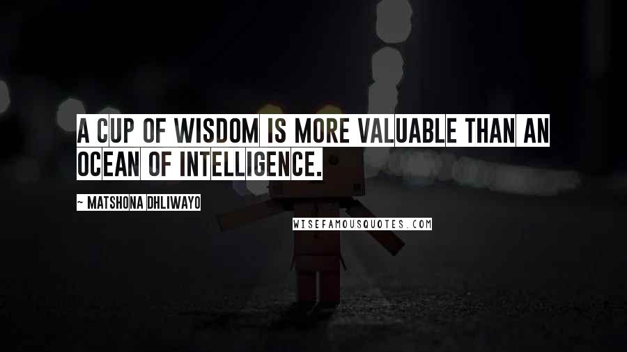 Matshona Dhliwayo Quotes: A cup of wisdom is more valuable than an ocean of intelligence.