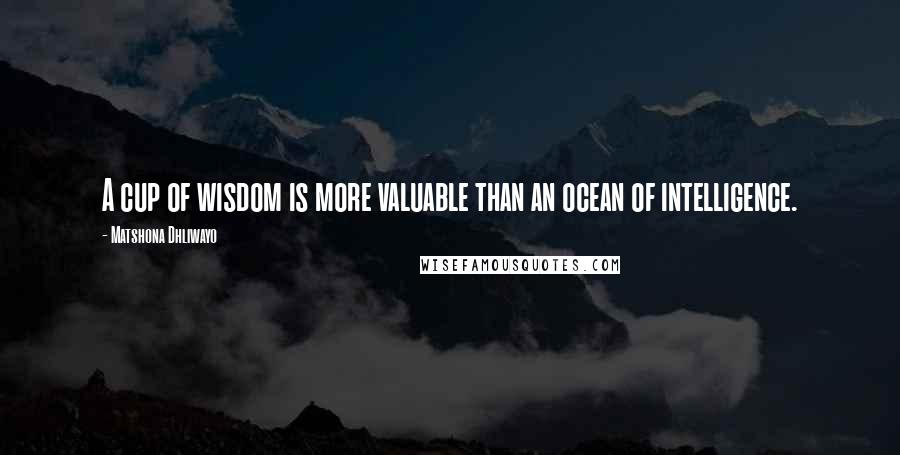 Matshona Dhliwayo Quotes: A cup of wisdom is more valuable than an ocean of intelligence.