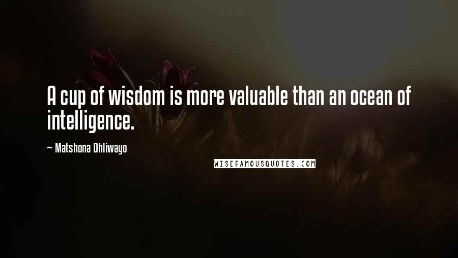 Matshona Dhliwayo Quotes: A cup of wisdom is more valuable than an ocean of intelligence.