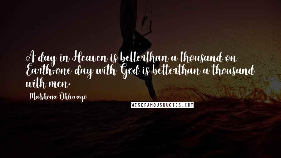 Matshona Dhliwayo Quotes: A day in Heaven is betterthan a thousand on Earth;one day with God is betterthan a thousand with men.