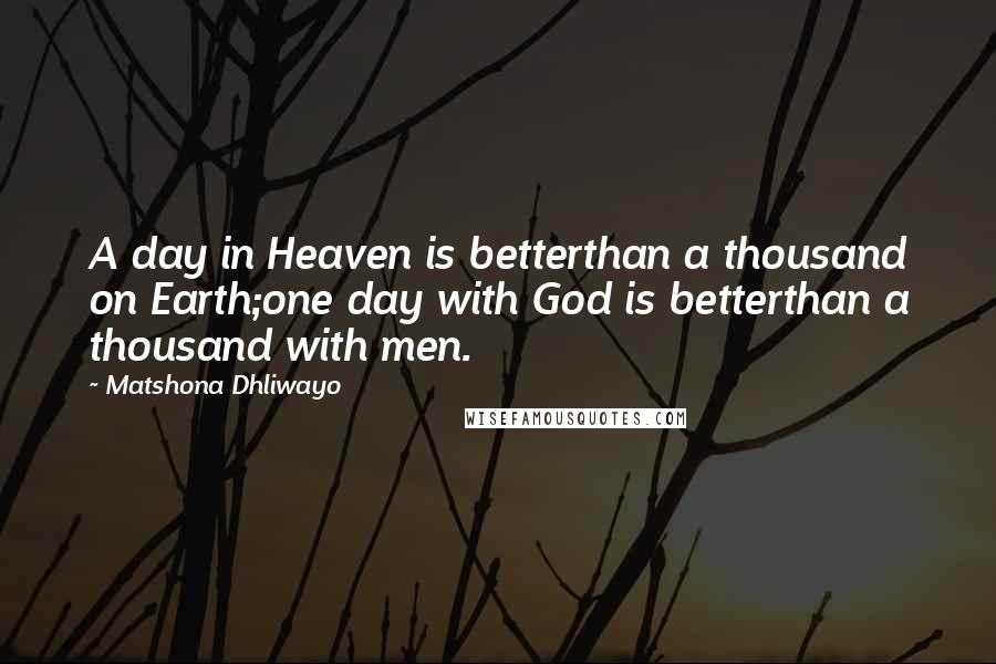 Matshona Dhliwayo Quotes: A day in Heaven is betterthan a thousand on Earth;one day with God is betterthan a thousand with men.