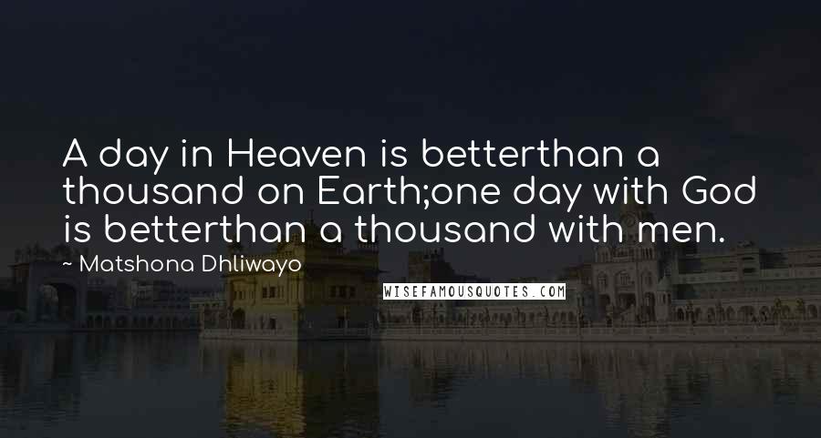 Matshona Dhliwayo Quotes: A day in Heaven is betterthan a thousand on Earth;one day with God is betterthan a thousand with men.