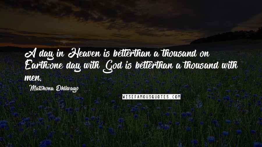 Matshona Dhliwayo Quotes: A day in Heaven is betterthan a thousand on Earth;one day with God is betterthan a thousand with men.