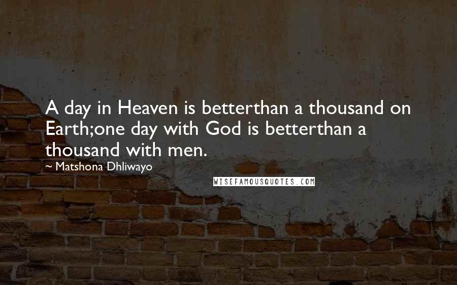 Matshona Dhliwayo Quotes: A day in Heaven is betterthan a thousand on Earth;one day with God is betterthan a thousand with men.