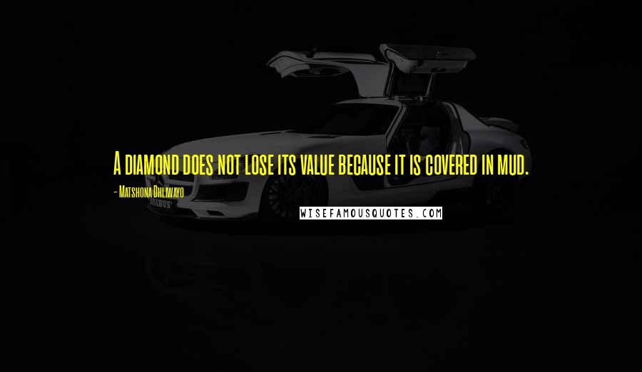 Matshona Dhliwayo Quotes: A diamond does not lose its value because it is covered in mud.