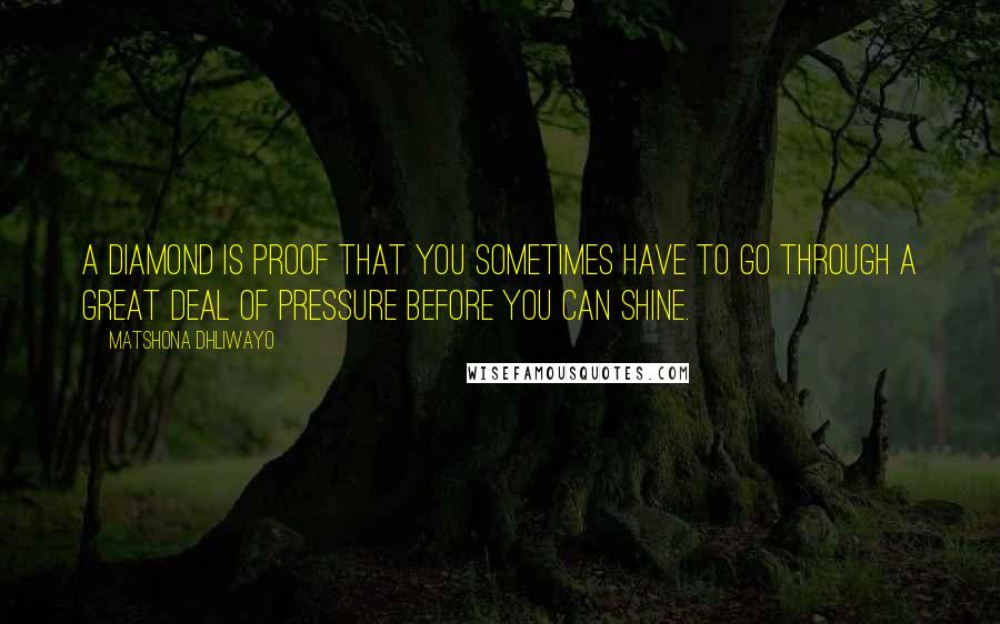 Matshona Dhliwayo Quotes: A diamond is proof that you sometimes have to go through a great deal of pressure before you can shine.