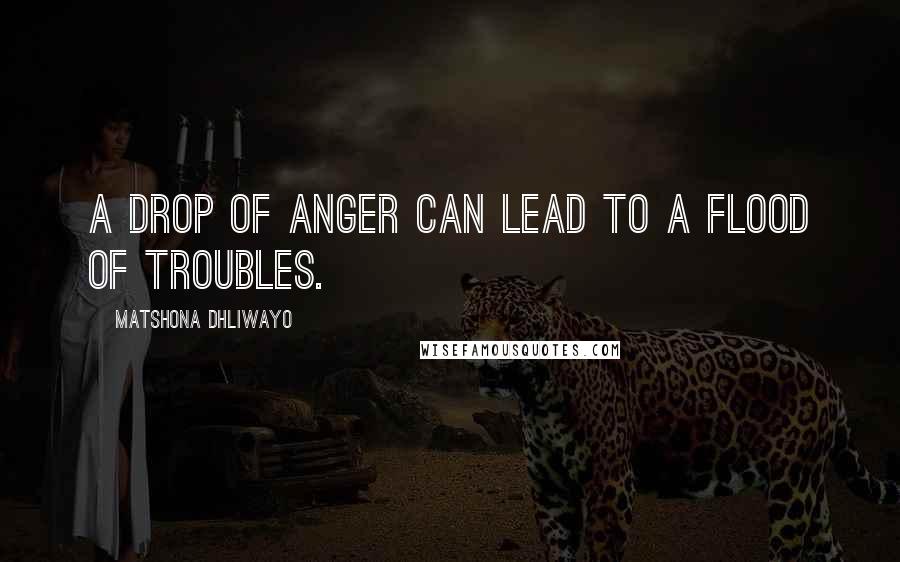 Matshona Dhliwayo Quotes: A drop of anger can lead to a flood of troubles.