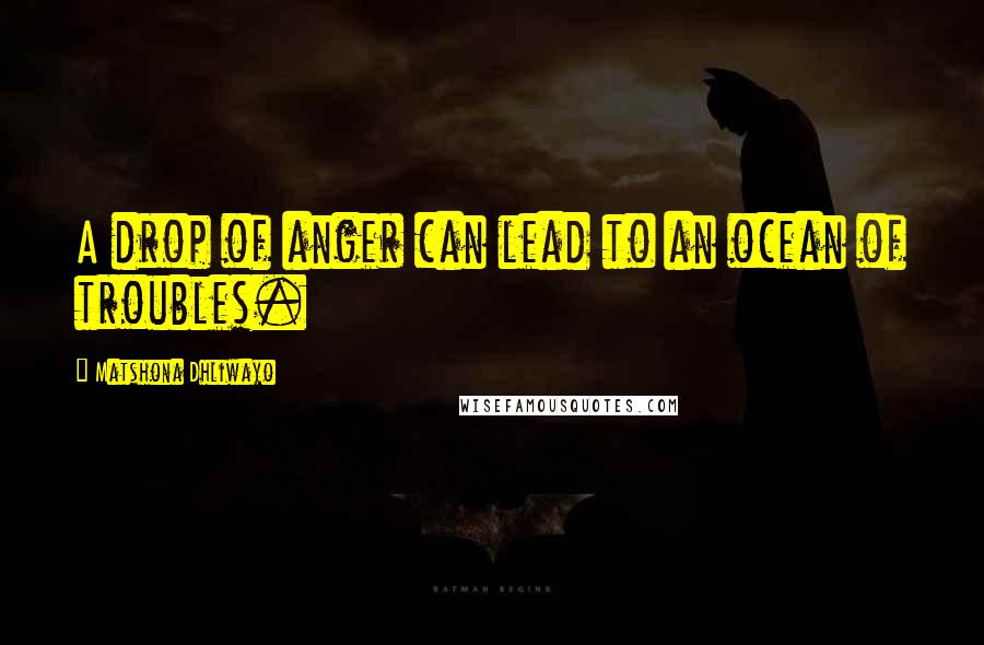 Matshona Dhliwayo Quotes: A drop of anger can lead to an ocean of troubles.