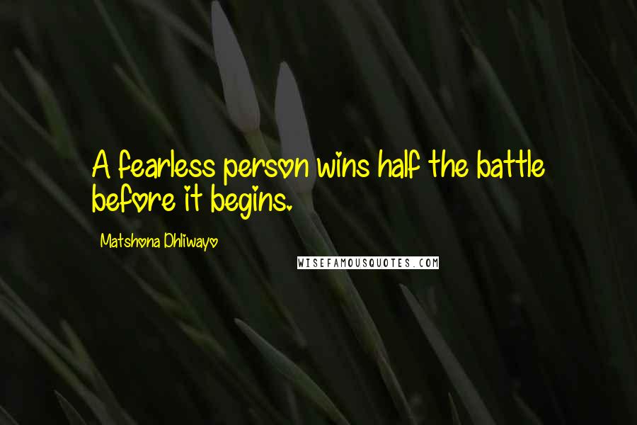 Matshona Dhliwayo Quotes: A fearless person wins half the battle before it begins.