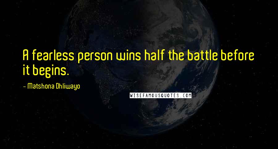 Matshona Dhliwayo Quotes: A fearless person wins half the battle before it begins.