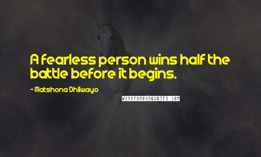 Matshona Dhliwayo Quotes: A fearless person wins half the battle before it begins.