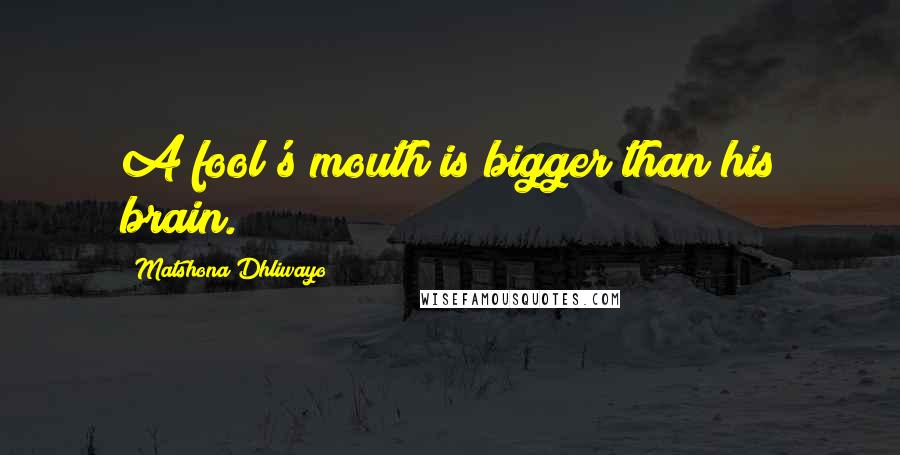 Matshona Dhliwayo Quotes: A fool's mouth is bigger than his brain.