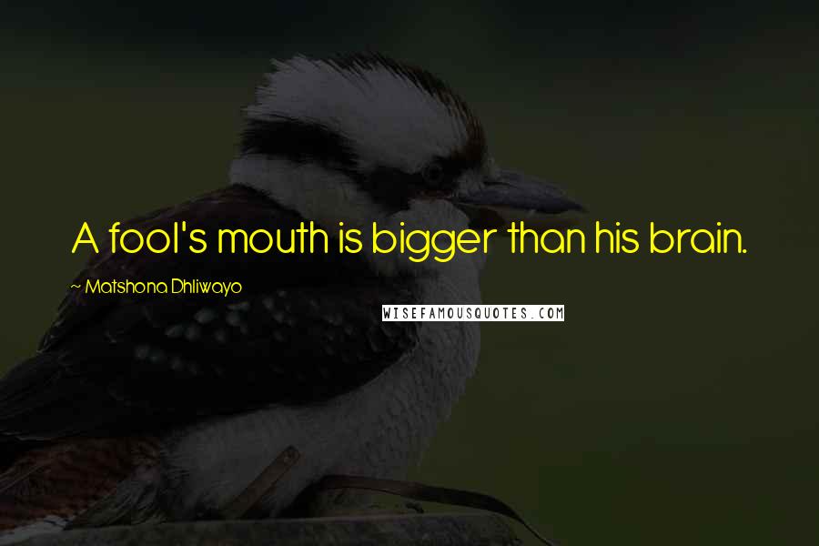 Matshona Dhliwayo Quotes: A fool's mouth is bigger than his brain.