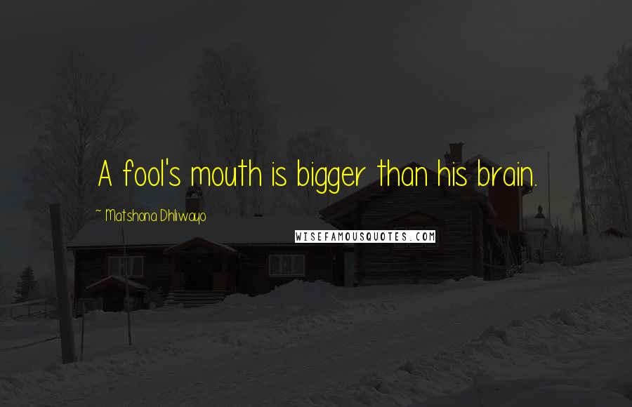 Matshona Dhliwayo Quotes: A fool's mouth is bigger than his brain.