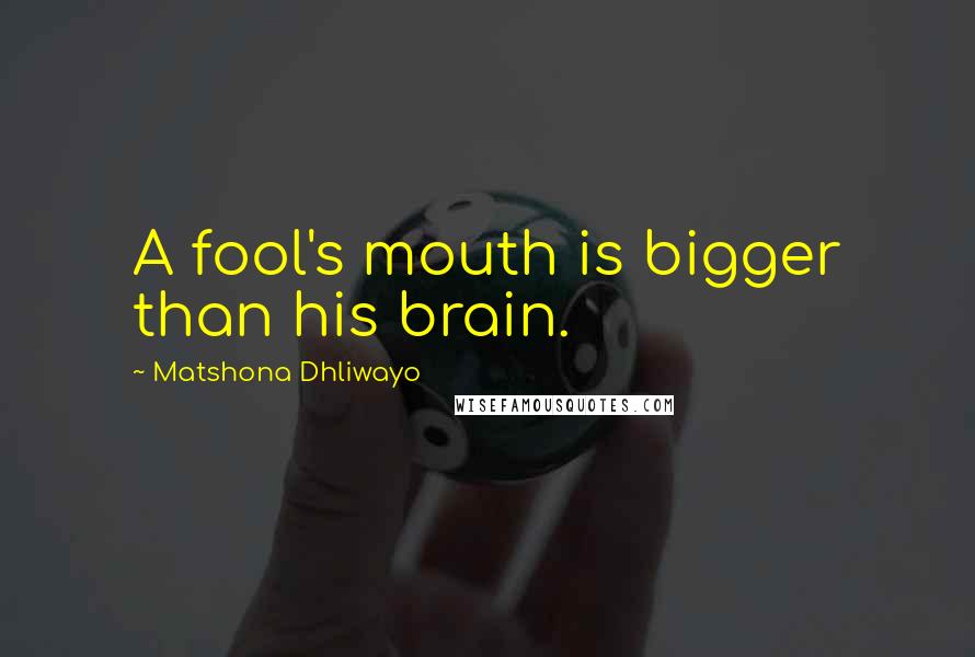 Matshona Dhliwayo Quotes: A fool's mouth is bigger than his brain.