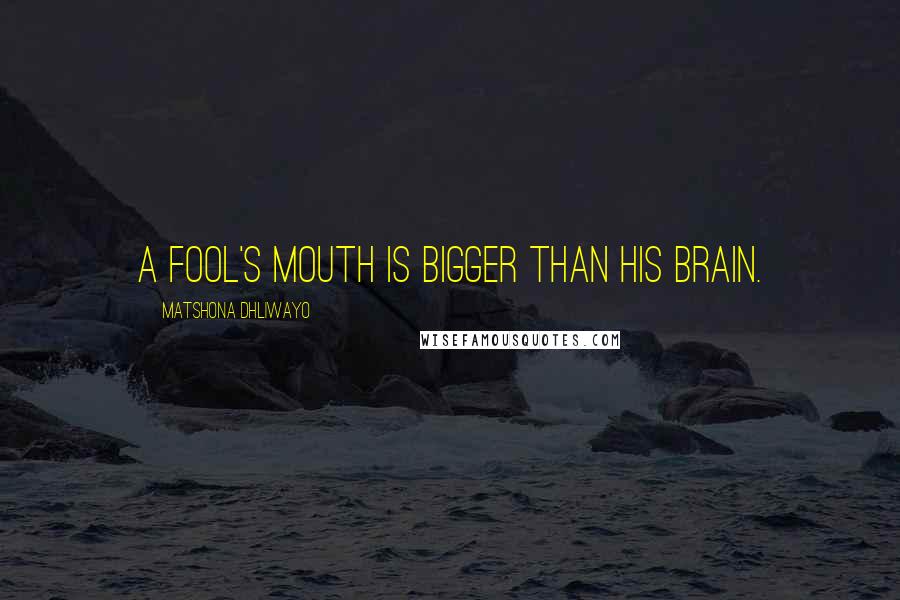 Matshona Dhliwayo Quotes: A fool's mouth is bigger than his brain.