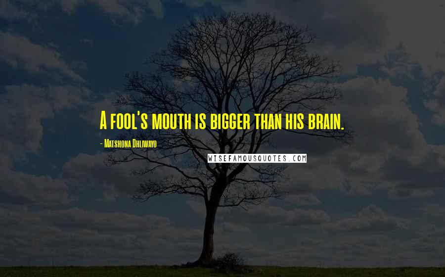 Matshona Dhliwayo Quotes: A fool's mouth is bigger than his brain.