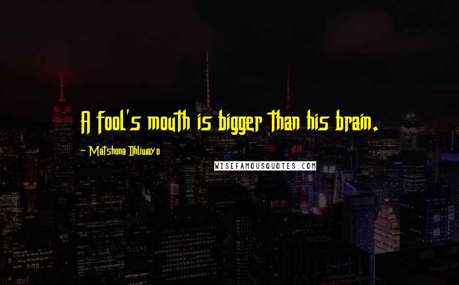 Matshona Dhliwayo Quotes: A fool's mouth is bigger than his brain.