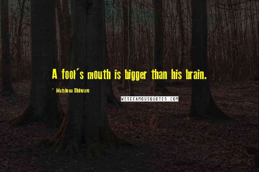 Matshona Dhliwayo Quotes: A fool's mouth is bigger than his brain.