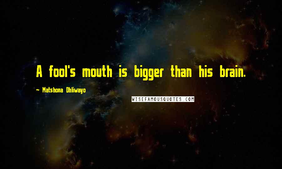 Matshona Dhliwayo Quotes: A fool's mouth is bigger than his brain.