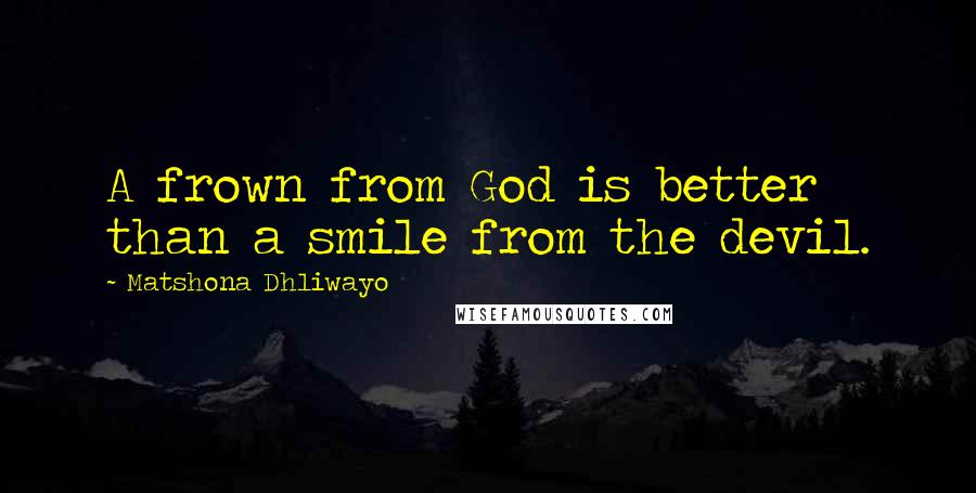 Matshona Dhliwayo Quotes: A frown from God is better than a smile from the devil.