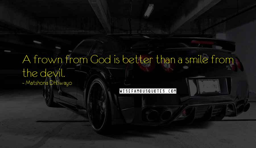 Matshona Dhliwayo Quotes: A frown from God is better than a smile from the devil.