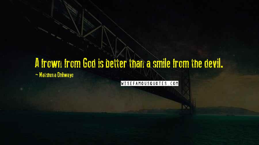 Matshona Dhliwayo Quotes: A frown from God is better than a smile from the devil.