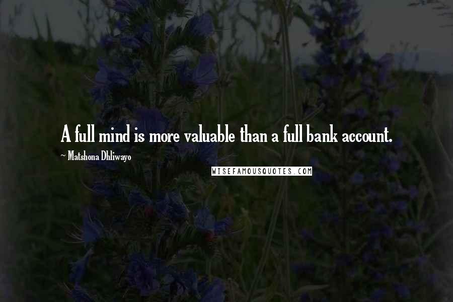 Matshona Dhliwayo Quotes: A full mind is more valuable than a full bank account.