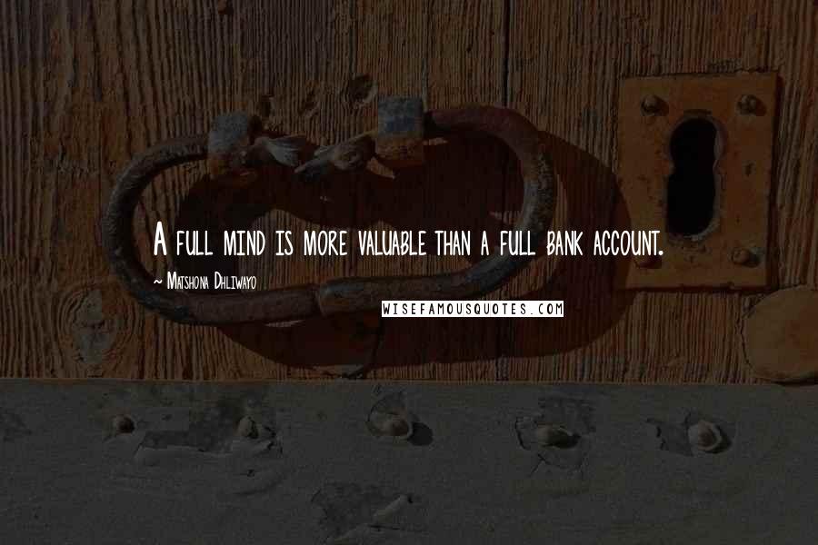 Matshona Dhliwayo Quotes: A full mind is more valuable than a full bank account.