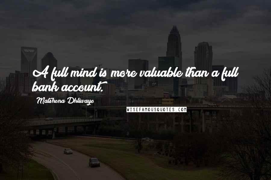Matshona Dhliwayo Quotes: A full mind is more valuable than a full bank account.