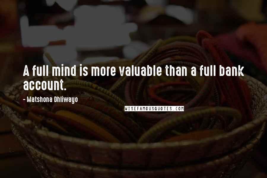 Matshona Dhliwayo Quotes: A full mind is more valuable than a full bank account.