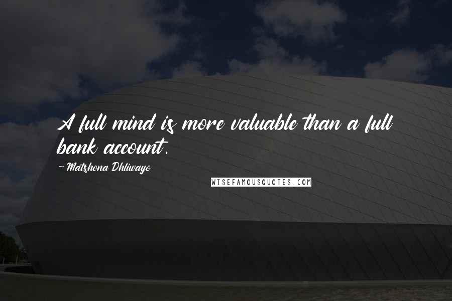 Matshona Dhliwayo Quotes: A full mind is more valuable than a full bank account.