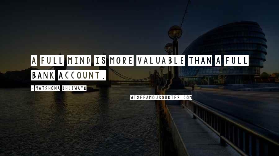 Matshona Dhliwayo Quotes: A full mind is more valuable than a full bank account.